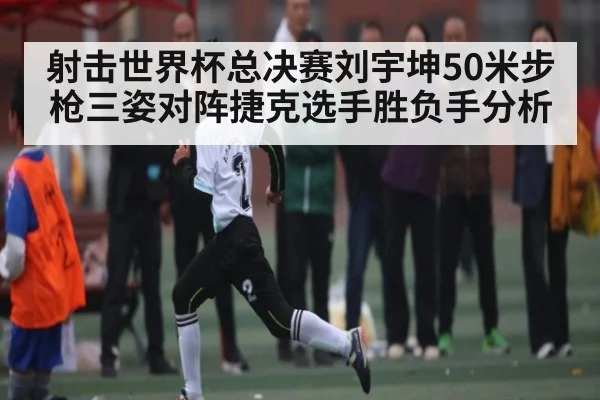 射击世界杯总决赛刘宇坤50米步枪三姿对阵捷克选手胜负手分析 | kaiyun