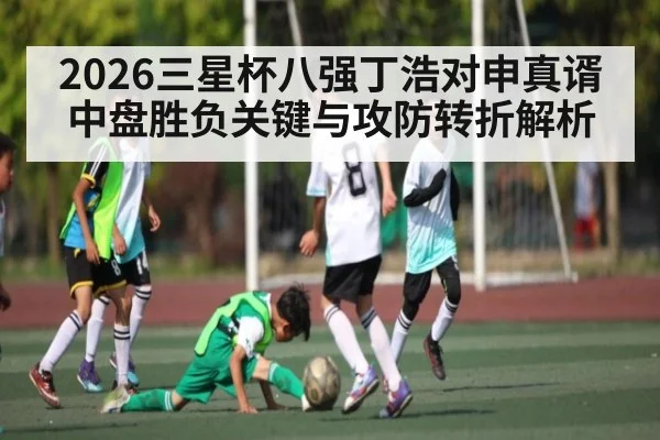2026三星杯八强丁浩对申真谞中盘胜负关键与攻防转折解析 | kaiyun