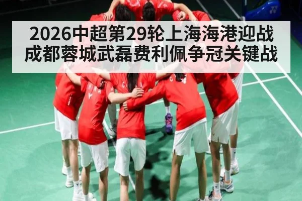 2026中超第29轮上海海港迎战成都蓉城武磊费利佩争冠关键战 | kaiyun